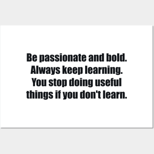 Be passionate and bold. Always keep learning. You stop doing useful things if you don't learn Posters and Art